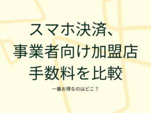 スマホ決済、事業者向け加盟店手数料を比較。一番お得なのはどこ?